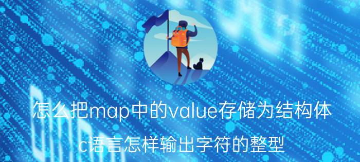 怎么把map中的value存储为结构体 c语言怎样输出字符的整型？